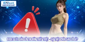 8XBET lừa đảo là tin đồn thất thiệt ? Sự thật phía sau là gì