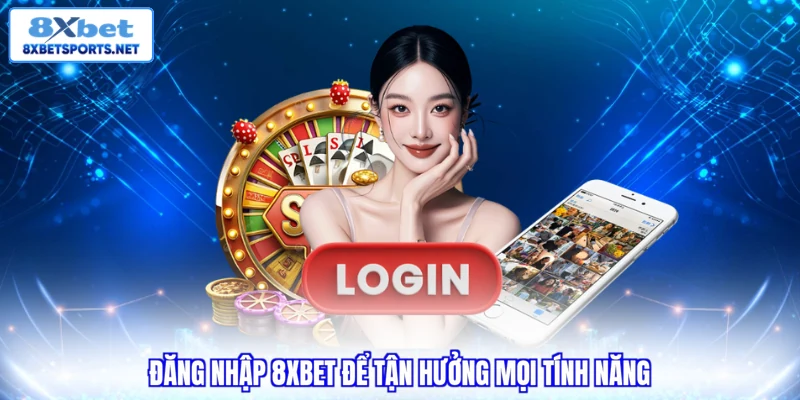 Đăng nhập 8XBET để tận hưởng mọi tính năng