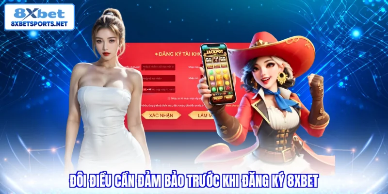Đôi điều cần đảm bảo trước khi đăng ký 8XBET