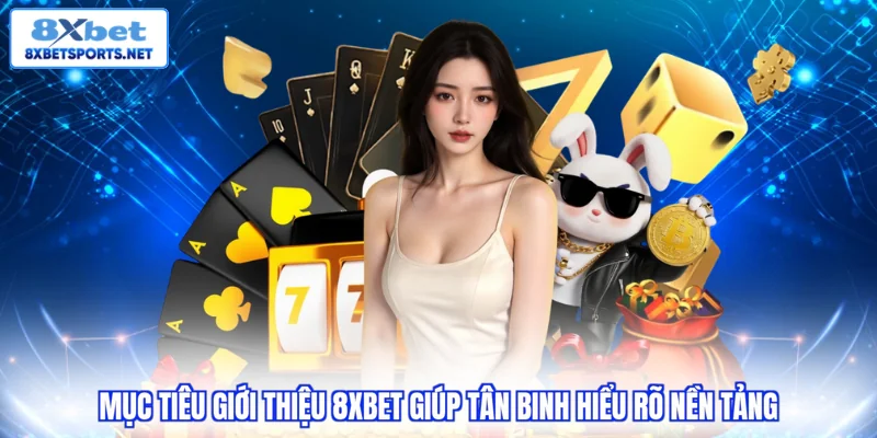 Mục tiêu giới thiệu 8xbet giúp tân binh hiểu rõ nền tảng