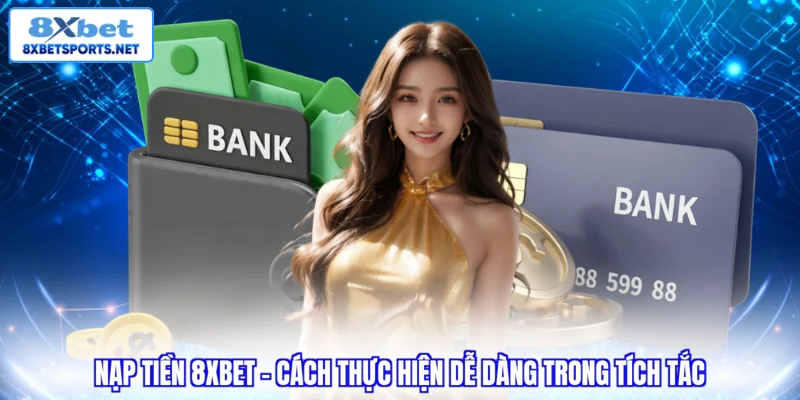 Nạp tiền 8XBET - Cách thực hiện dễ dàng trong tíc tắc