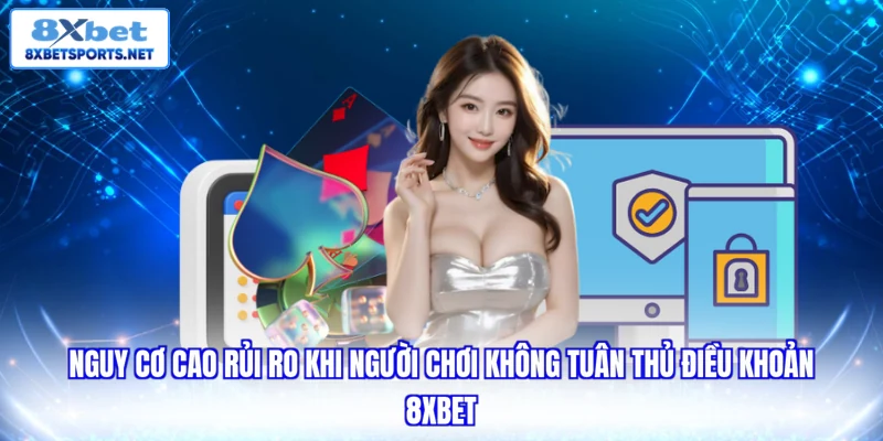 Nguy cơ cao rủi ro khi người chơi không tuân thủ điều khoản 8xbet