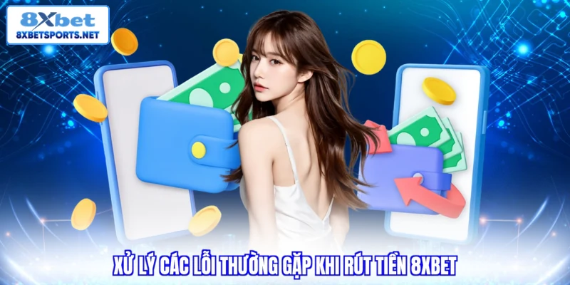 Xử lý các lỗi thường gặp khi rút tiền 8XBET