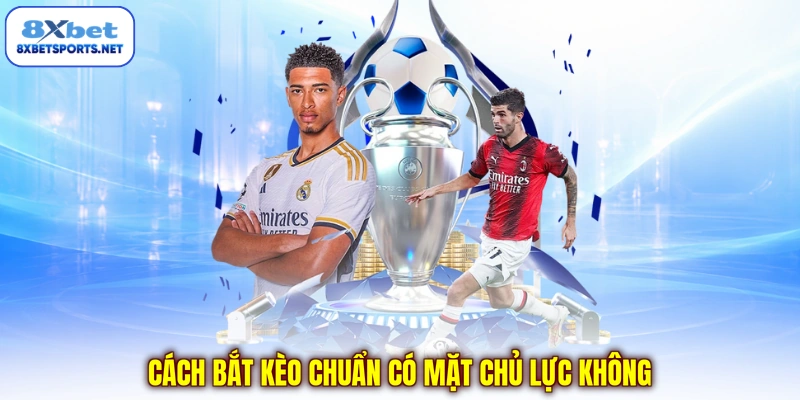 Cách bắt kèo chuẩn có mặt chủ lực không