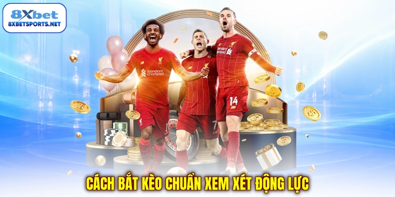 Cách bắt kèo chuẩn xem xét động lực